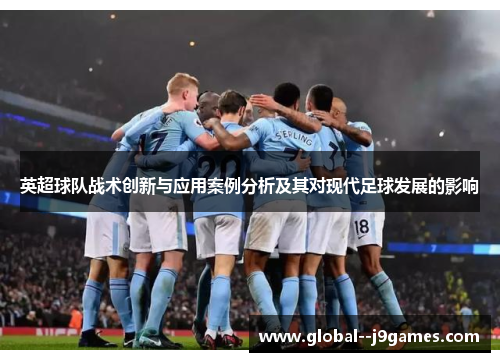 英超球队战术创新与应用案例分析及其对现代足球发展的影响