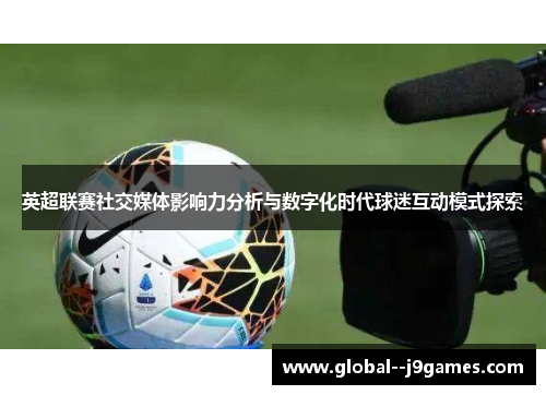 英超联赛社交媒体影响力分析与数字化时代球迷互动模式探索