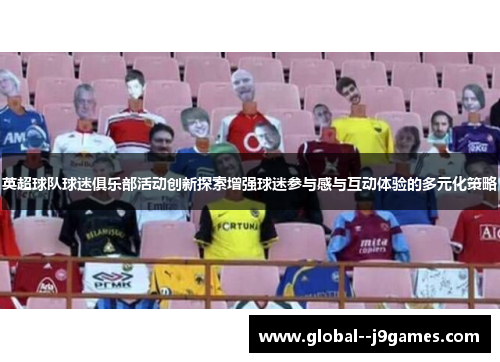 英超球队球迷俱乐部活动创新探索增强球迷参与感与互动体验的多元化策略