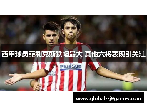 西甲球员菲利克斯跌幅最大 其他六将表现引关注