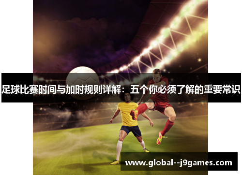 足球比赛时间与加时规则详解：五个你必须了解的重要常识