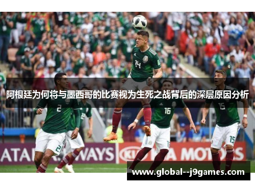 阿根廷为何将与墨西哥的比赛视为生死之战背后的深层原因分析