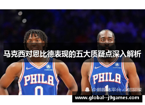 马克西对恩比德表现的五大质疑点深入解析