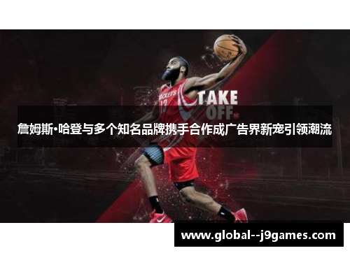 詹姆斯·哈登与多个知名品牌携手合作成广告界新宠引领潮流