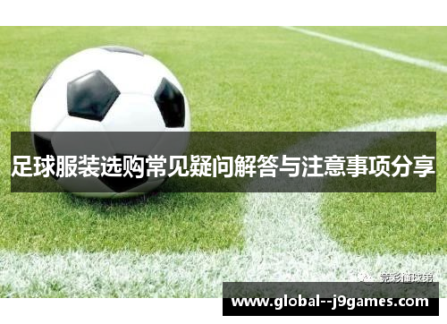 足球服装选购常见疑问解答与注意事项分享 足球服装选购常见疑问解答与注意事项分享