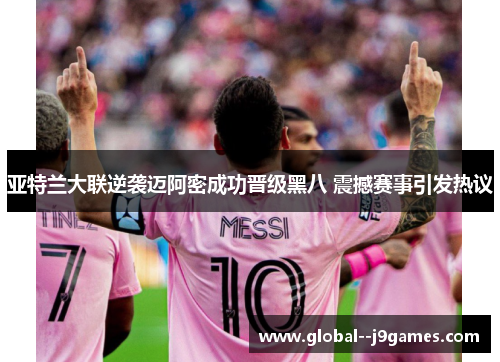 亚特兰大联逆袭迈阿密成功晋级黑八 震撼赛事引发热议