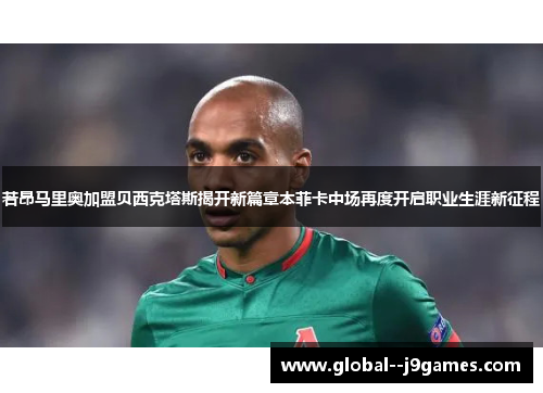 若昂马里奥加盟贝西克塔斯揭开新篇章本菲卡中场再度开启职业生涯新征程 若昂马里奥加盟贝西克塔斯揭开新篇章本菲卡中场再度开启职业生涯新征程