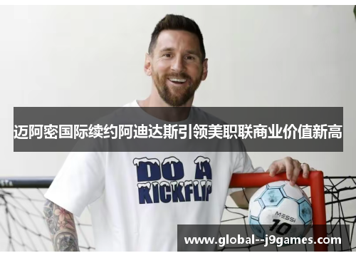 迈阿密国际续约阿迪达斯引领美职联商业价值新高 迈阿密国际续约阿迪达斯引领美职联商业价值新高