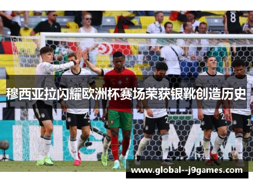 穆西亚拉闪耀欧洲杯赛场荣获银靴创造历史