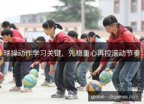 球操动作学习关键，先稳重心再控滚动节奏
