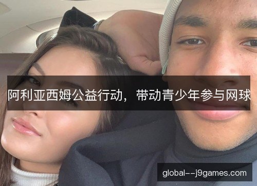 阿利亚西姆公益行动，带动青少年参与网球