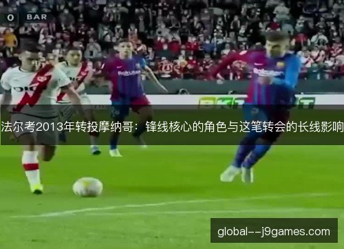 法尔考2013年转投摩纳哥：锋线核心的角色与这笔转会的长线影响